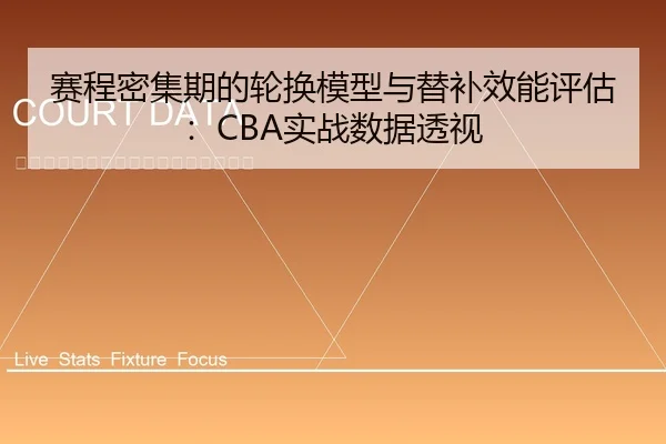 赛程密集期的轮换模型与替补效能评估：CBA实战数据透视